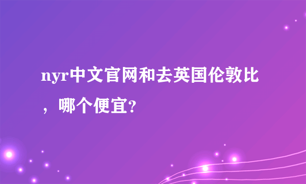 nyr中文官网和去英国伦敦比 ，哪个便宜？