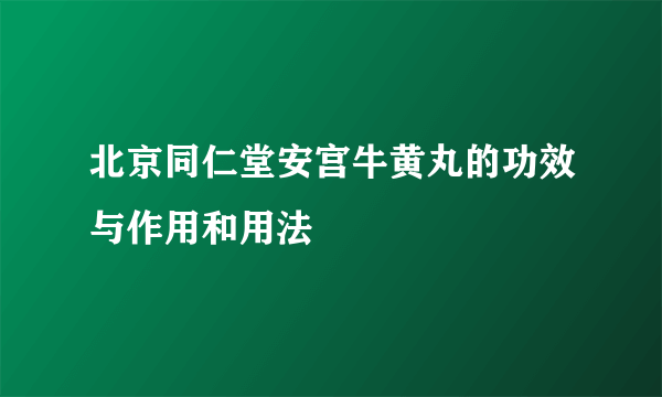 北京同仁堂安宫牛黄丸的功效与作用和用法