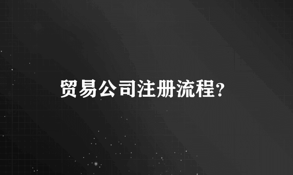 贸易公司注册流程？