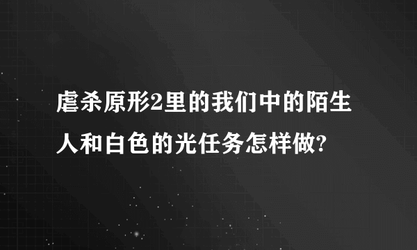 虐杀原形2里的我们中的陌生人和白色的光任务怎样做?