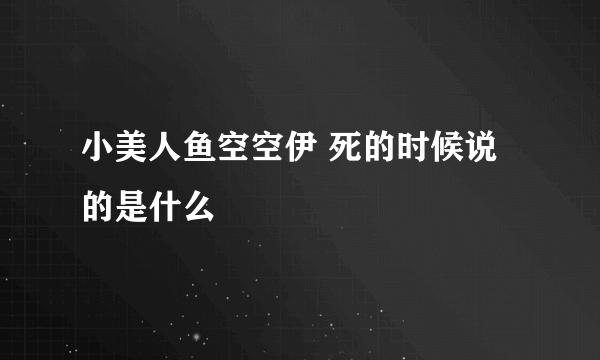 小美人鱼空空伊 死的时候说的是什么