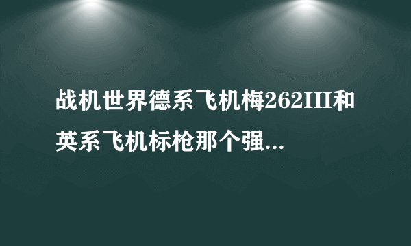 战机世界德系飞机梅262III和英系飞机标枪那个强势一些？