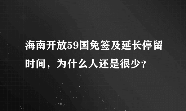 海南开放59国免签及延长停留时间，为什么人还是很少？