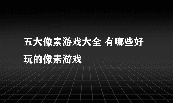 五大像素游戏大全 有哪些好玩的像素游戏