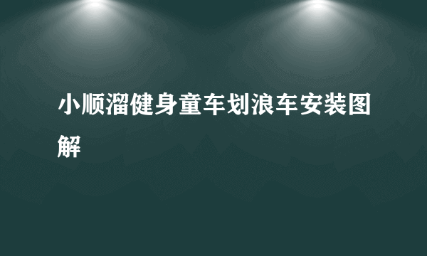 小顺溜健身童车划浪车安装图解