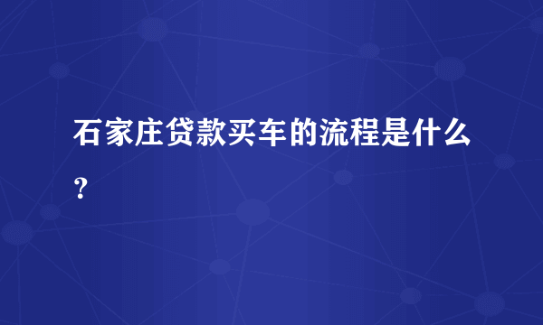 石家庄贷款买车的流程是什么？