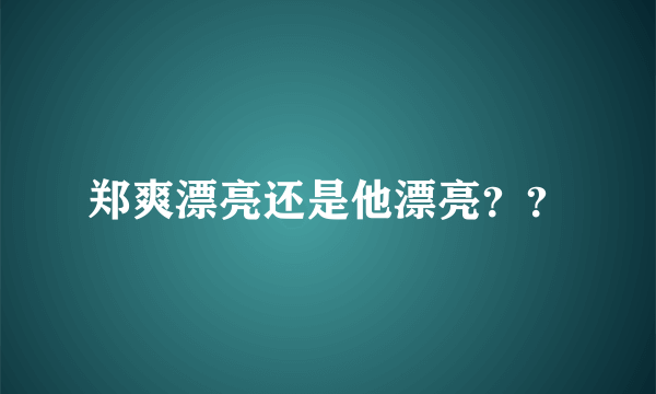 郑爽漂亮还是他漂亮？？