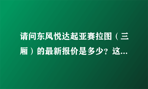 请问东风悦达起亚赛拉图（三厢）的最新报价是多少？这辆车怎么样？