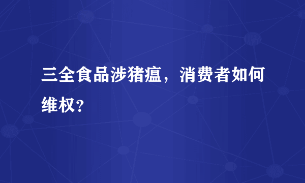 三全食品涉猪瘟，消费者如何维权？