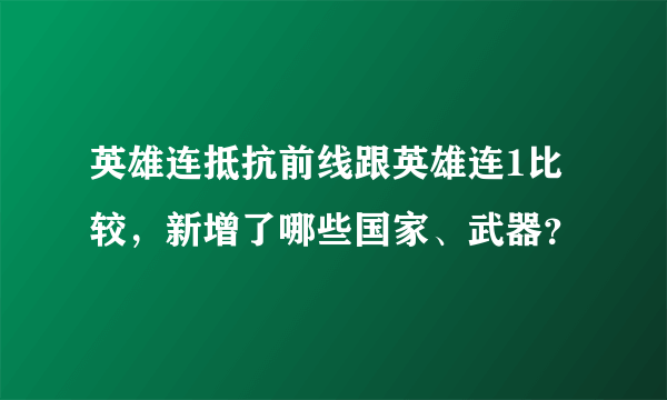 英雄连抵抗前线跟英雄连1比较，新增了哪些国家、武器？