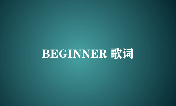 BEGINNER 歌词