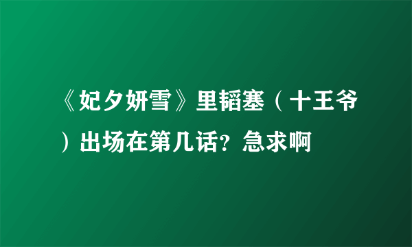 《妃夕妍雪》里韬塞（十王爷）出场在第几话？急求啊