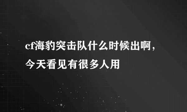 cf海豹突击队什么时候出啊，今天看见有很多人用