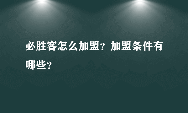 必胜客怎么加盟？加盟条件有哪些？