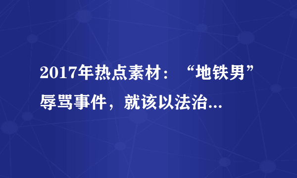 2017年热点素材：“地铁男”辱骂事件，就该以法治思维处置