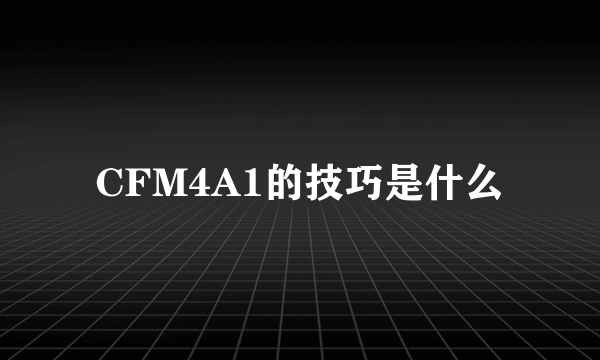 CFM4A1的技巧是什么