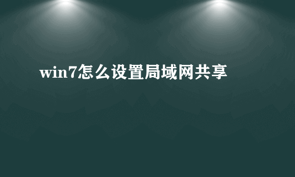 win7怎么设置局域网共享