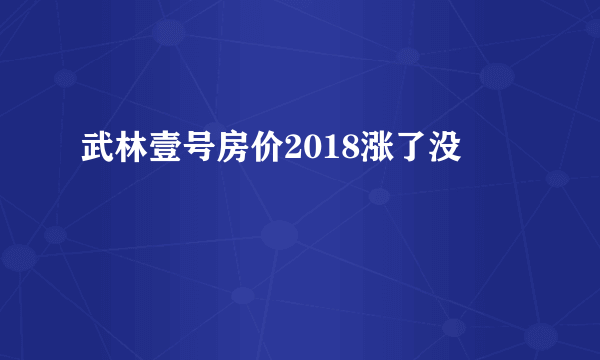 武林壹号房价2018涨了没