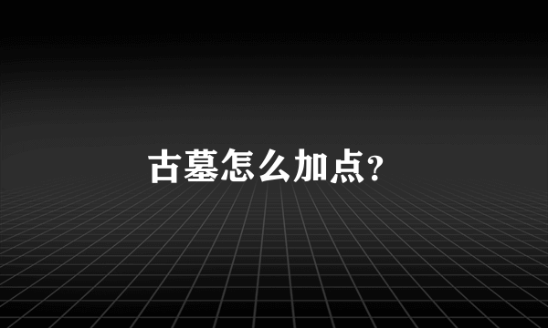 古墓怎么加点？