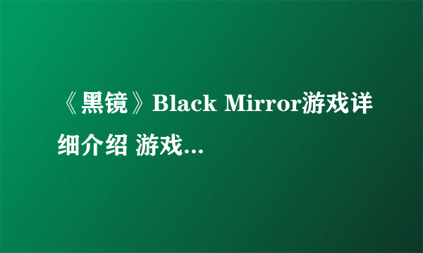 《黑镜》Black Mirror游戏详细介绍 游戏好玩吗？