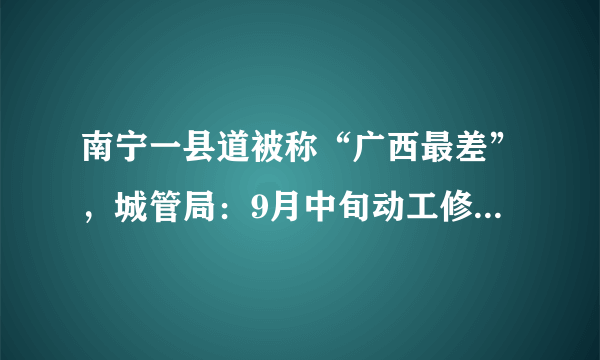 南宁一县道被称“广西最差”，城管局：9月中旬动工修路, 你怎么看？