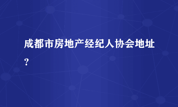 成都市房地产经纪人协会地址？