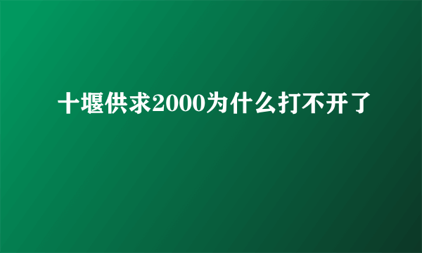 十堰供求2000为什么打不开了