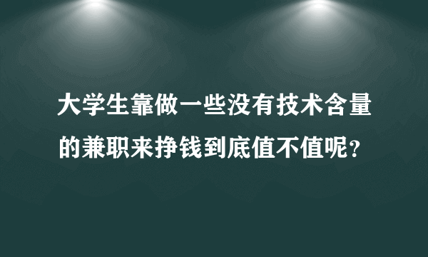 大学生靠做一些没有技术含量的兼职来挣钱到底值不值呢？