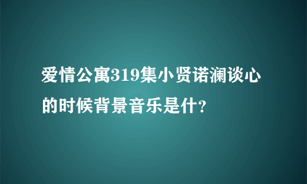 爱情公寓319集小贤诺澜谈心的时候背景音乐是什？