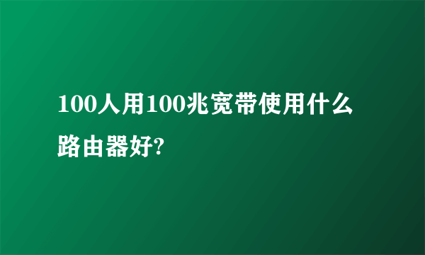 100人用100兆宽带使用什么路由器好?