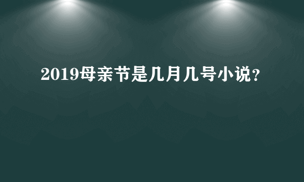 2019母亲节是几月几号小说？