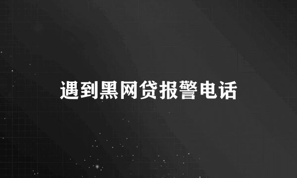 遇到黑网贷报警电话