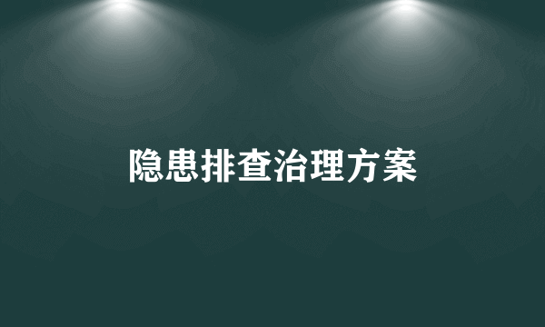 隐患排查治理方案