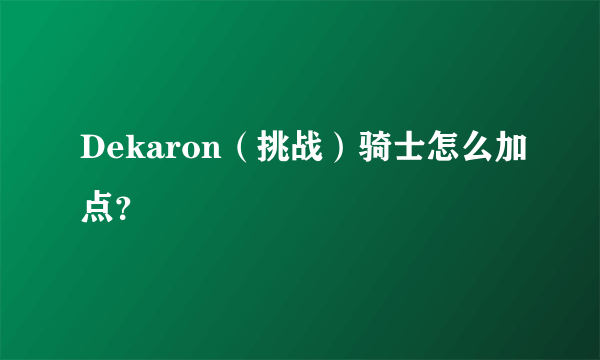 Dekaron（挑战）骑士怎么加点？