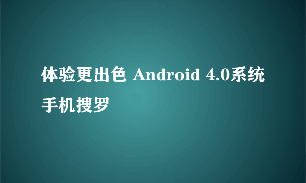 体验更出色 Android 4.0系统手机搜罗