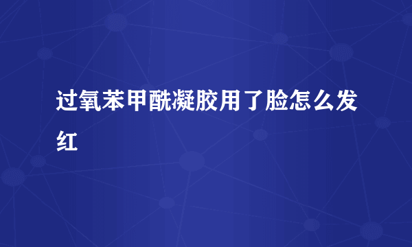 过氧苯甲酰凝胶用了脸怎么发红