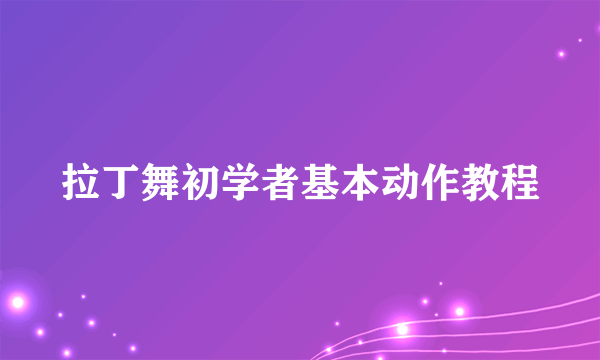 拉丁舞初学者基本动作教程