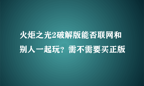 火炬之光2破解版能否联网和别人一起玩？需不需要买正版