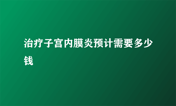 治疗子宫内膜炎预计需要多少钱