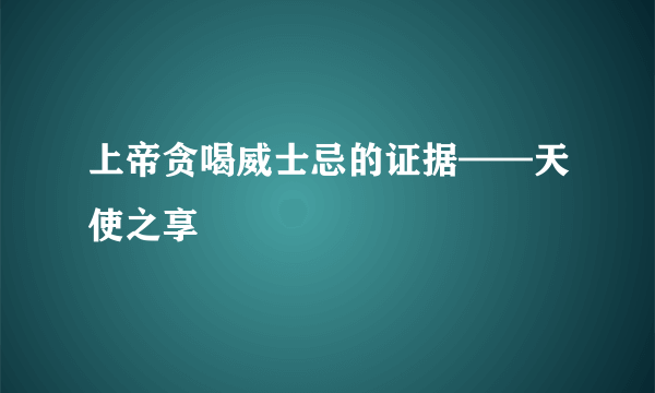 上帝贪喝威士忌的证据——天使之享