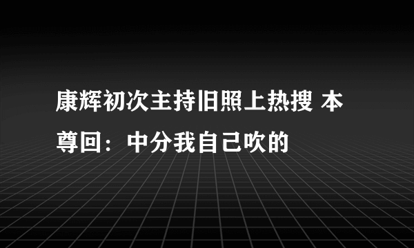 康辉初次主持旧照上热搜 本尊回：中分我自己吹的