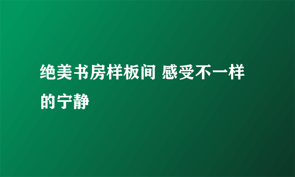 绝美书房样板间 感受不一样的宁静