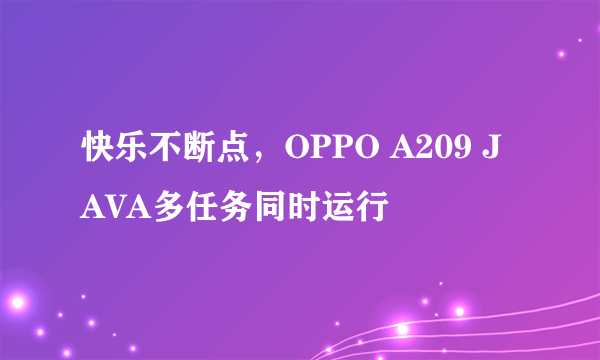 快乐不断点，OPPO A209 JAVA多任务同时运行