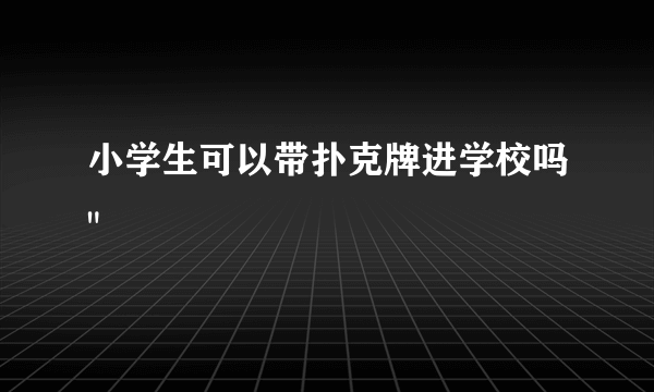 小学生可以带扑克牌进学校吗