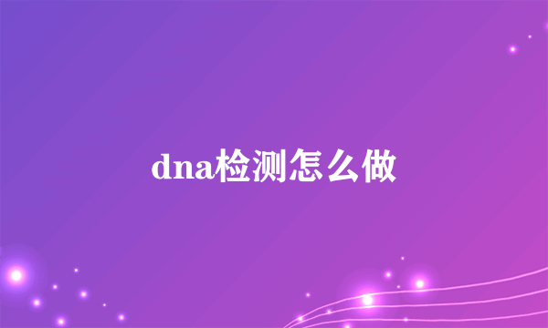 dna检测怎么做