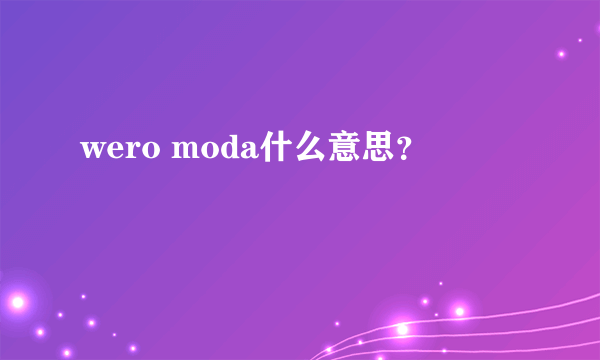 wero moda什么意思？