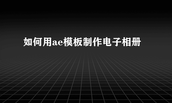 如何用ae模板制作电子相册