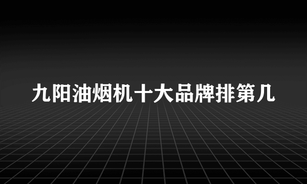 九阳油烟机十大品牌排第几