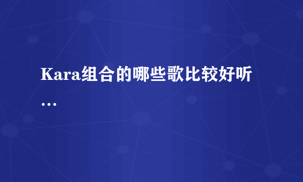 Kara组合的哪些歌比较好听…