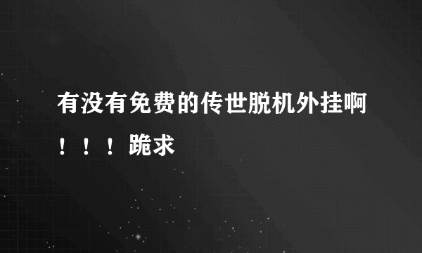 有没有免费的传世脱机外挂啊！！！跪求